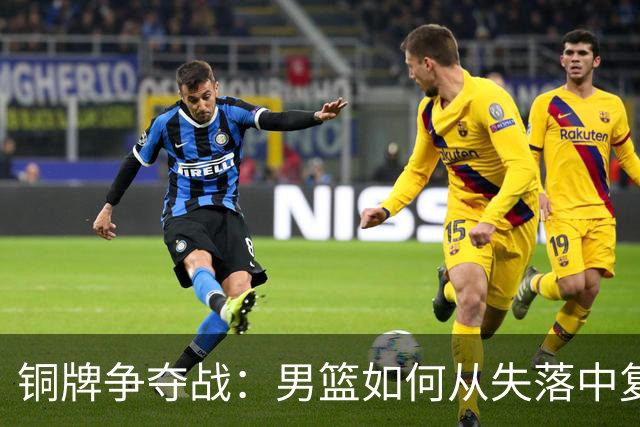 铜牌争夺战：男篮如何从失落中复苏？